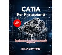 CATIA Per Principianti (Edizione 2026): Una guida pratica alla modellazione parametrica 3D, alla progettazione meccanica, agli assemblaggi e ai disegni tecnici.