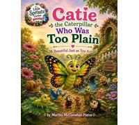 Catie the Caterpillar Who Was Too Plain: Beautiful Just as You Are (The Little Sprouts Garden Collection)