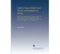 Catlin's Notes of Eight Years' Travels and Residence in Europe: With His North American Indian Collection. With Anecdotes and Incidents of the Travels ... Courts of England, France, and Belgium. V. 2