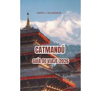 CATMANDÚ GUÍA DE VIAJE 2026: Antiguos templos de Katmandú y herencia atemporal de Nepal, vistas del Himalaya por toda Asia, mercados vibrantes, rituales sagrados y viajes culturales inolvidables