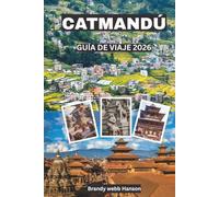CATMANDÚ GUÍA DE VIAJE 2026: Descubre templos sagrados, puertas del Himalaya, patios ocultos, vibrante gastronomía callejera, festivales atemporales en Nepal
