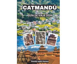 CATMANDÚ GUÍA DE VIAJE 2026: Descubre templos sagrados, puertas del Himalaya, patios ocultos, vibrante gastronomía callejera, festivales atemporales en Nepal
