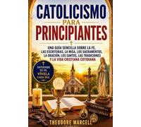 CATOLICISMO PARA PRINCIPIANTES: Una guía sencilla sobre la fe, las Escrituras, la Misa, los sacramentos, la oración, los santos, las tradiciones y la vida cristiana cotidiana.