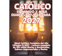 CATÓLICO DOMINGO Y MISA DIARIA LECTURAS PARA 2027: Misal Católico Completo con las Celebraciones Principales del Año Litúrgico 2027 B-Lecturas ... 2027 - Every Day, Every Feast, Every Year.)