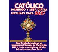 CATÓLICO DOMINGO Y MISA DIARIA LECTURAS PARA 2027: Misal Católico Completo con las Celebraciones Principales del Año Litúrgico 2027 B-Lecturas completas de 365 días, Salmos Responsoriales y Fiestas