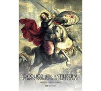 CATÓLICO ERGO ANTILIBERAL: Y otros ensayos politico-religiosos
