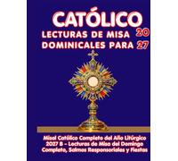 CATÓLICO LECTURAS DE MISA DOMINICALES PARA 2027: Misal Católico Completo del Año Litúrgico 2027 B - Lecturas de Misa del Domingo Completo, Salmos Responsoriales y Fiestas