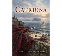 Catriona: A Scottish Historical Adventure of Justice Loyalty and the Further Adventures of David Balfour