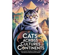 Cats Across Cultures and Continents: From Ancient Temples to Modern Homes: The Stories of Cats Around the World