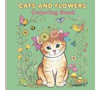 Cats and Flowers Coloring Book: Stress Relief, Mindful Coloring Pages with Adorable Kittens and Beautiful Floral Designs, Perfect Gift Idea for Cat Lovers