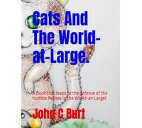 Cats And The World-at-Large.: A Book that leaps to the defense of the humble Felines in the World-at-Large!
