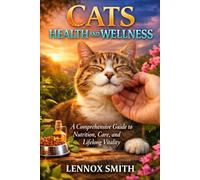 CATS HEALTH AND WELLNESS: A Comprehensive Guide to Nutrition, Care, and Lifelong Vitality