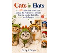 Cats in Hats: 30 Adorable Crochet and Knitted Hat Patterns to Transform Your Cat into the Cutest Star on the Internet