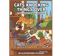 Cats Knocking Things Over: A Mischievous Coloring Adventure for Cat Lovers: 40 Funny and Relatable Illustrations of Feline Chaos for Stress Relief and Relaxation