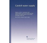 Catskill water supply: Reports, letters, resolutions and authorizations on the city tunnel and the delivery of Catskill water to the several boroughs of the city