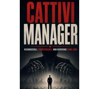 Cattivi Manager: Riconoscerli. Fronteggiarli. Non Diventare Come Loro