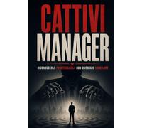 Cattivi Manager: Riconoscerli. Fronteggiarli. Non Diventare Come Loro