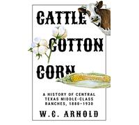 Cattle, Cotton, Corn: A History of Central Texas Middle-Class Ranches, 1880-1930