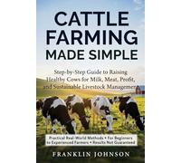 Cattle Farming Made Simple: Step-by-Step Guide to Raising Healthy Cows for Milk, Meat, Profit, and Sustainable Livestock Management