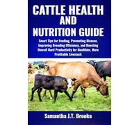 CATTLE HEALTH AND NUTRITION GUIDE: Smart Tips for Feeding, Preventing Disease, Improving Breeding Efficiency, and Boosting Overall Herd Productivity for Healthier, More Profitable Livestock