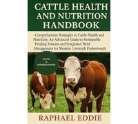 CATTLE HEALTH AND NUTRITION HANDBOOK: Comprehensive Strategies in Cattle Health and Nutrition: An Advanced Guide to Sustainable Feeding Systems and ... Management for Modern Livestock Professionals