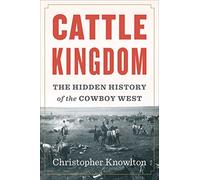 Cattle Kingdom: The Hidden History of the Cowboy West