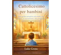 Cattolicesimo per bambini: Una guida semplice alla fede, alla messa, ai sacramenti, alla preghiera e all'avvicinamento a Dio