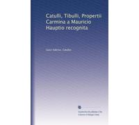 Catulli, Tibulli, Propertii Carmina a Mauricio Hauptio recognita
