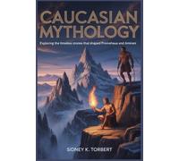 CAUCASIAN MYTHOLOGY: Exploring the Timeless Stories that Shaped Prometheus and Amirani (World Mythologies)