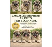 CAUCASIAN SHEPHERD AS PETS FOR BEGINNERS: The Complete Guide to Raising, Training, and Caring for the Powerful yet Loyal Caucasian Shepherd Dog