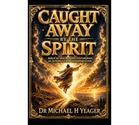 CAUGHT AWAY BY THE SPIRIT: Biblical and Modern Testimonies of Supernatural Transportation