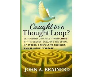 Caught in a Thought Loop?: Let’s Gently Untangle It with Christ at the Center-Escaping the Spiral of Stress, Compulsive Thinking, and Spiritual Warfare