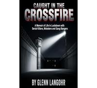 Caught in The CrossFire: A Memoir of Life in Lockdown with Serial Killers, Mobsters and Gang Bangers: 1