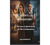 CAUGHT IN THE CROSSFIRE: The Jews of Algeria during the War of Independence (1954-1962)