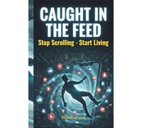 Caught in the Feed: Why You Can't Stop Scrolling-and How Big Tech Engineered It That Way