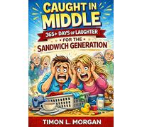 Caught in the Middle: 365+ Days of Laughter for the Sandwich Generation: A Daily Dose of Humor for Caregivers Juggling Kids, Parents, and Everything In Between