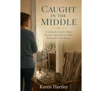 Caught in the Middle: A Guided Journal for Adults Caring for Aging Parents While Raising Their Own Family