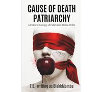 CAUSE OF DEATH PATRIARCHY: A Cultural Autopsy of Fabricated Divine Order (CODED FOR EXTINCTION)