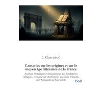 Causeries sur les origines et sur le moyen âge littéraires de la France: Analyse historique et linguistique des fondations celtiques, romaines et ... génie français, de l'Antiquité au XIIe siècle