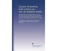 Causes of poverty, with a focus on out-of-wedlock births: Hearing before the Subcommittee on Human Resources of the Committee on Ways and Means, House ... second session, March 5 [i.e. 12], 1996