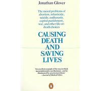 Causing Death and Saving Lives: The Moral Problems of Abortion, Infanticide, Suicide, Euthanasia, Capital Punishment, War and Other Life-or-death Choices