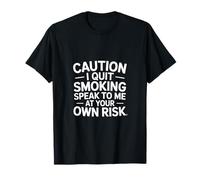 Caution I Quit Smoking Speak To Me At Your Own Risk - Camiseta
