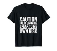 Caution I Quit Smoking Speak To Me At Your Own Risk - Camiseta