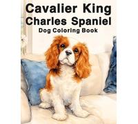 Cavalier King Charles Spaniel: Amazing Dog Coloring Book Featuring Loyal, Gentle and Playful Companions in Adorable Poses for Stress Relief and Creative Fun (My Cute Dogs Collection)