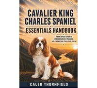 Cavalier King Charles Spaniel Essentials Handbook: A Dog Lover’s Guide to Understanding, Training, and Caring for Your Loyal Friend