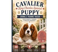 Cavalier King Charles Spaniel Puppy Journal & Training Tracker: Track Growth, Daily Routines, Training Progress, Potty Training, Socialization, Vet ... Milestones and Precious Puppy Memories