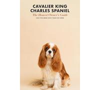 Cavalier King Charles Spaniel: The Honest Owner's Guide: The Heart-and-Brain Truth About MVD, Syringomyelia, Real Lifetime Costs, and Finding a Health-Tested Puppy - Before You Fall in Love