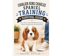Cavalier King Charles Spaniel Training Survival Guide: A Practical, Humorous, No-Nonsense Guide to Raising a Sweet, Sensitive, Snack-Motivated Little Shadow (Dog Training Survival Guide Series)