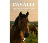 Cavalli: Guida completa al mondo dei cavalli, dalla natura alla relazione con l'uomo