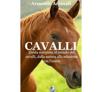 Cavalli: Guida completa al mondo dei cavalli, dalla natura alla relazione con l'uomo
